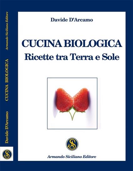 Cucina biologica. Ricette tra terra e sole - Davide D'Arcamo - copertina