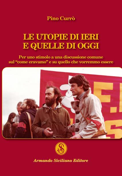 Le utopie di ieri e quelle di oggi. Per uno stimolo a una discussione comune sul «come eravamo» e su quello che vorremmo essere - Pino Currò - copertina