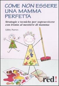 Come non essere una mamma perfetta. Strategie e tecniche per sopravvivere con ironia al mestiere di mamma - Libby Purves - copertina