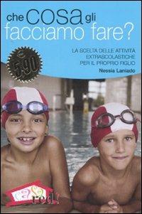 Che cosa gli facciamo fare? La scelta delle attività extrascolastiche per il proprio figlio - Nessia Laniado - copertina