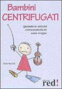 Bambini centrifugati. Quando le attività extrascolastiche sono troppe - Gaia Sacchi - copertina