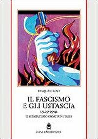 Il fascismo e gli ustascia (1929-1941). Il separatismo croato in Italia - Pasquale Iuso - copertina