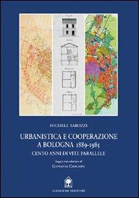 Urbanistica e cooperazione a Bologna (1889-1985). Cento anni di vite parallele - Michele Tarozzi,Giovanni Crocioni - copertina