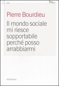 Il mondo sociale mi riesce sopportabile perché posso arrabbiarmi - Pierre Bourdieu - copertina