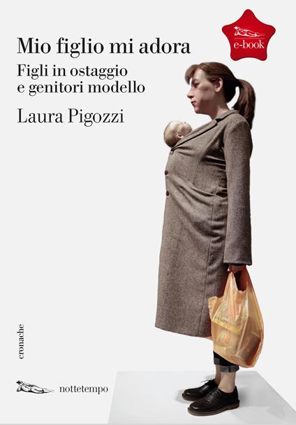 Mio figlio mi adora. Figli in ostaggio e genitori modello - Laura Pigozzi - ebook