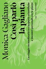 Così parlò la pianta. Un viaggio straordinario tra scoperte scientifiche e incontri personali con le piante