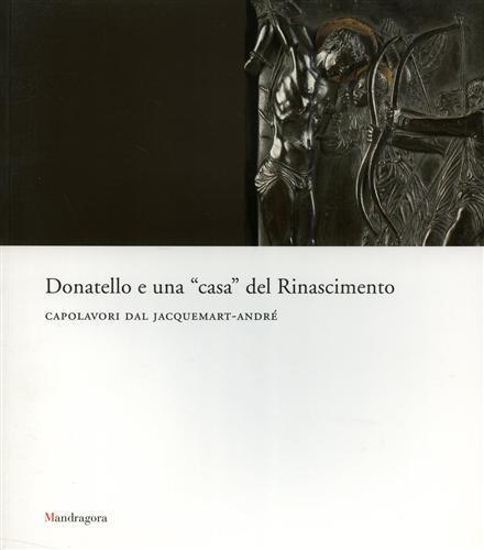 Donatello e una «casa» del rinascimento. Capolavori dal Jacquemart-André. Catalogo della mostra (Firenze, maggio-luglio 2007) - 3