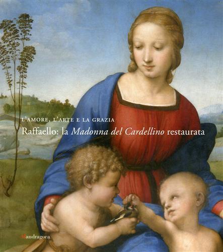 L'amore, l'arte e la grazia. Raffaello: la Madonna del Cardellino restaurata. Catalogo della mostra (Firenze, 29 novembre 2008-31 marzo 2009). Ediz. illustrata - Antonio Natali,Marco Ciatti,Patrizia Riitano - 2