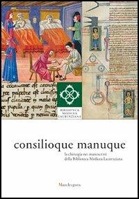 Consilioque manuque. La chirurgia nei manoscritti della Biblioteca Medicea Laurenziana. Catalogo della mostra (Firenze, 3 ottobre 2011-10 gennaio 2012) - copertina