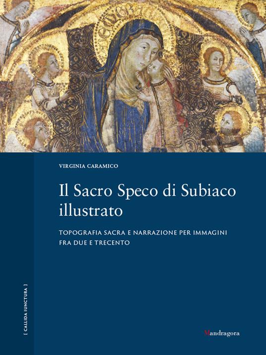 Il Sacro Speco di Subiaco illustrato. Topografia sacra e narrazione per immagini fra Due e Trecento. Ediz. illustrata - Virginia Caramico - copertina