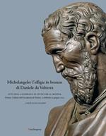 Michelangelo: l'effigie in bronzo di Daniele da Volterra. Atti della giornata di studi della mostra (Firenze, Galleria dell’Accademia di Firenze, 15 febbraio-19 giugno 2022). Ediz. illustrata