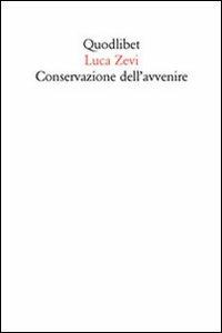 Conservazione dell'avvenire. Il progetto oltre gli abusi di identità e memoria - Luca Zevi - copertina