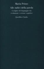 Alle radici della parola. L'origine del linguaggio tra evoluzione e scienze cognitive