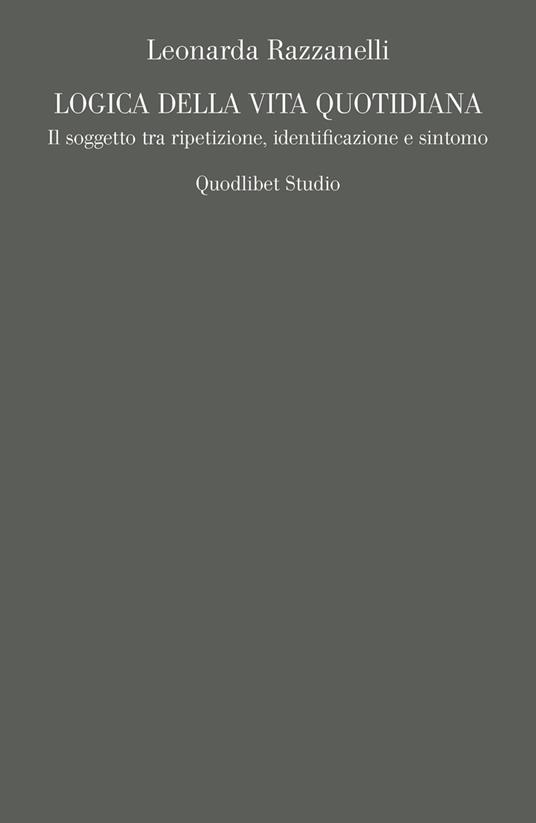 Logica della vita quotidiana. Il soggetto tra ripetizione, identificazione e sintomo - Leonarda Razzanelli - copertina