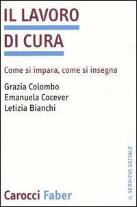 Il lavoro di cura. Come si impara, come si insegna - Grazia Colombo,Emanuela Cocever,Letizia Bianchi - copertina