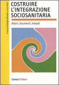 Costruire l'integrazione sociosanitaria. Attori, strumenti, metodi - copertina