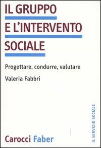 Il gruppo e l'intervento sociale. Progettare, condurre, valutare - Valeria Fabbri - copertina