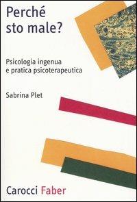 Perché sto male? Psicologia ingenua e pratica psicoterapeutica - Sabrina Plet - copertina