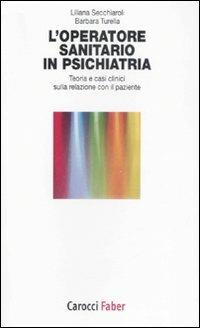 L'operatore sanitario in psichiatria. Teoria e casi clinici sulla relazione con il paziente - Liliana Secchiaroli,Barbara Turella - copertina