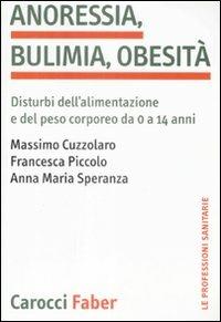 Anoressia, bulimia, obesità. Disturbi dell'alimentazione e del peso corporeo da 0 a 14 anni - Massimo Cuzzolaro,Francesca Piccolo,Anna M. Speranza - copertina