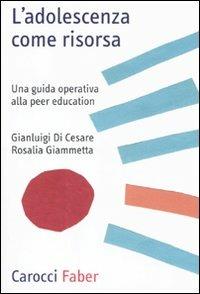 L' adolescenza come risorsa. Una guida operativa alla peer education - Gianluigi Di Cesare,Rosalia Giammetta - copertina