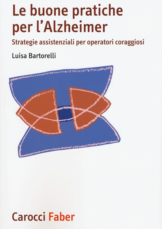 Le buone pratiche per l'Alzheimer. Strategie assistenziali per gli operatori coraggiosi - Luisa Bartorelli - copertina