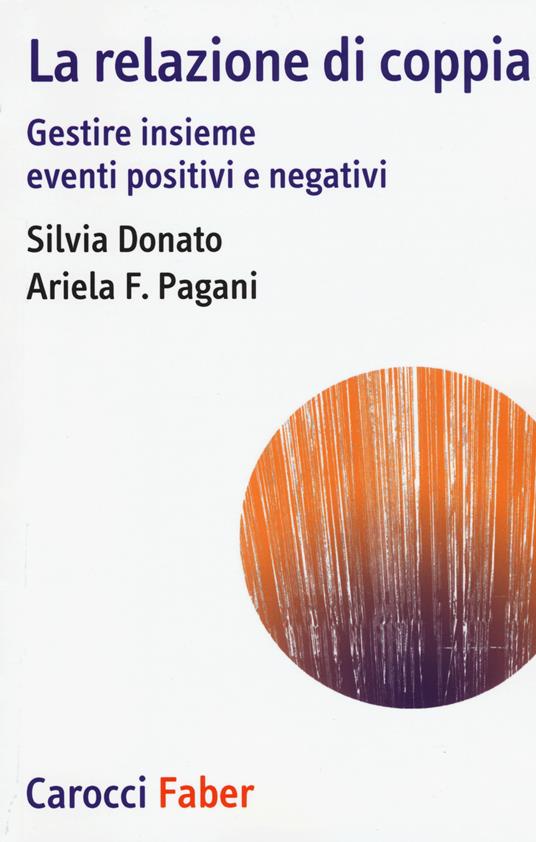 La relazione di coppia. Gestire insieme eventi positivi e negativi - Silvia Donato,Ariela Francesca Pagani - copertina