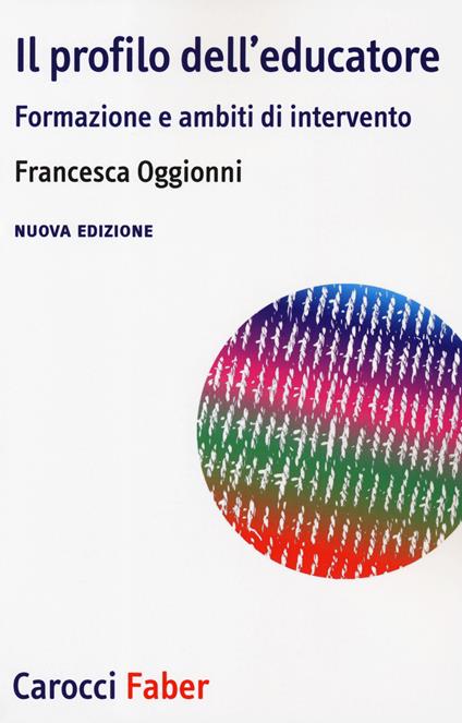 Il profilo dell'educatore. Formazione e ambiti di intervento. Nuova ediz. - Francesca Oggionni - copertina