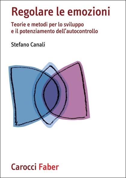 Regolare le emozioni. Teorie e metodi per lo sviluppo e il potenziamento dell'autocontrollo - Stefano Canali - copertina