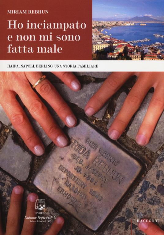 Ho inciampato e non mi sono fatta male. Haifa, Napoli, Berlino, una storia familiare - Miriam Rebhun - copertina