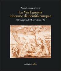 La via Egnazia, itineraio di identità europea. Alle origini del corridoio 8. Ediz. illustrata - Nino Lavermicocca - copertina