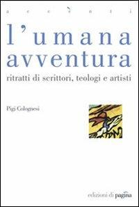 L' umana avventura. Ritratti di scrittori, teologi e artisti - Pigi Colognesi - copertina