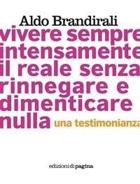 Vivere sempre intensamente il reale senza rinnegare e dimenticare nulla. Una testimonianza - Aldo Brandirali - copertina