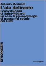L' ala delirante. I convulsionari di Saint-Médard: un caso di psicopatologia di massa nel secolo dei Lumi