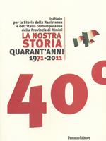 La nostra storia quarant'anni 1971-2011. Istituto per la storia della Resistenza e dell'Italia contemporanea della provincia di Rimini