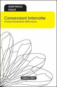 Connessioni interrotte. Ovvero l'ossessione della mosca - G. Paolo Ivaldi - copertina