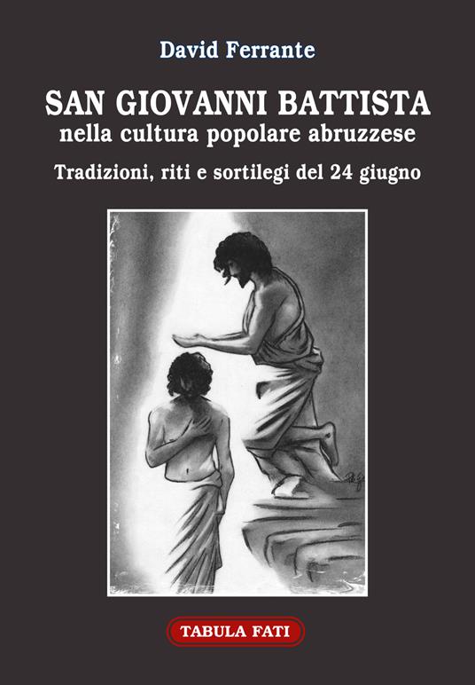 San Giovanni Battista nella cultura popolare abruzzese. Tradizioni, riti e sortilegi del 24 giugno - David Ferrante - copertina