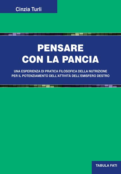 Pensare con la pancia. Una esperienza di pratica filosofica della nutrizione per il potenziamento dell'attività dell'emisfero destro - Cinzia Turli - copertina