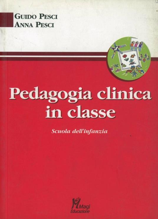 Pedagogia clinica in classe. Scuola dell'infanzia - Guido Pesci,Anna Pesci - copertina