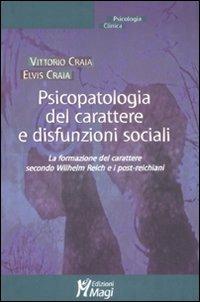 Psicopatologia del carattere e disfunzioni sociali. La formazione del carattere secondo Wilhelm Reich e i post-reichiani - Vittorio Craia,Elvis Craia - copertina