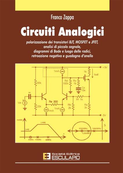 Circuiti analogici. Polarizzazione transistori BJT, MOSFET e JFET, analisi piccolo segnale diagrammi di Bode e luogo radici, retroazione negativa e guadagno d'anello - Franco Zappa - copertina