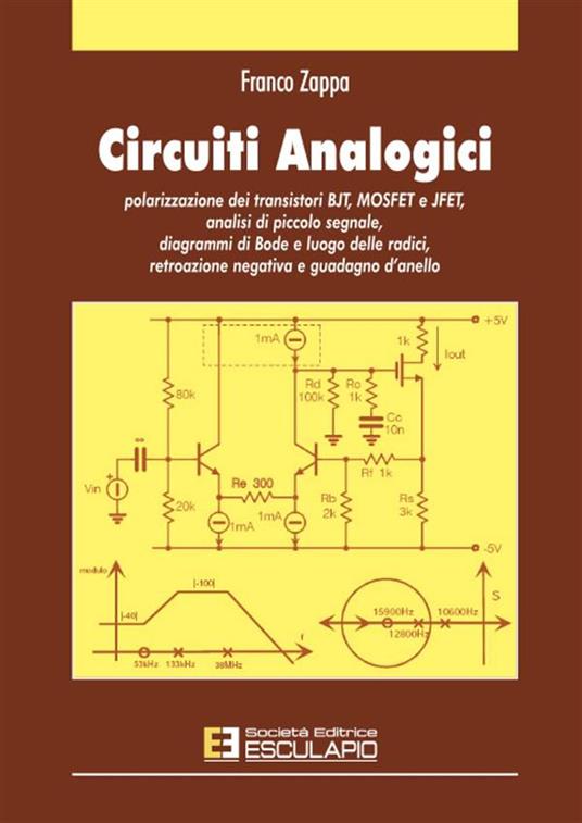 Circuiti analogici. Polarizzazione transistori BJT, MOSFET e JFET, analisi piccolo segnale diagrammi di Bode e luogo radici, retroazione negativa e guadagno d'anello - Franco Zappa - copertina