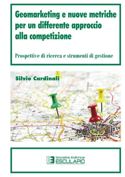 Geomarketing e nuove metriche per un differente approccio alla competizione. Prospettive di ricerca e strumenti di gestione - Silvio Cardinali - copertina