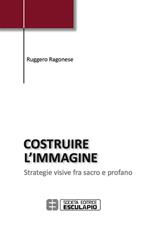 Costruire l'immagine. Strategie visive fra sacro e profano