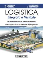 Logistica integrata e flessibile. Per i sistemi produttivi dell'industria e del terziario. Con applicazioni numeriche e progettuali