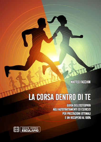 La corsa dentro di te. Guida dell'osteopata agli autotrattamenti ed esercizi per prestazioni ottimali e un recupero al 100% - Matteo Facchin - copertina