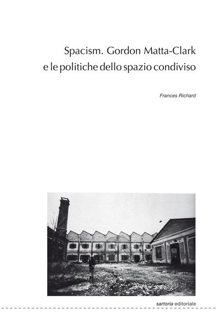 Spacism. Gordon Matta-Clark e le politiche dello spazio condiviso - Frances Richard - copertina