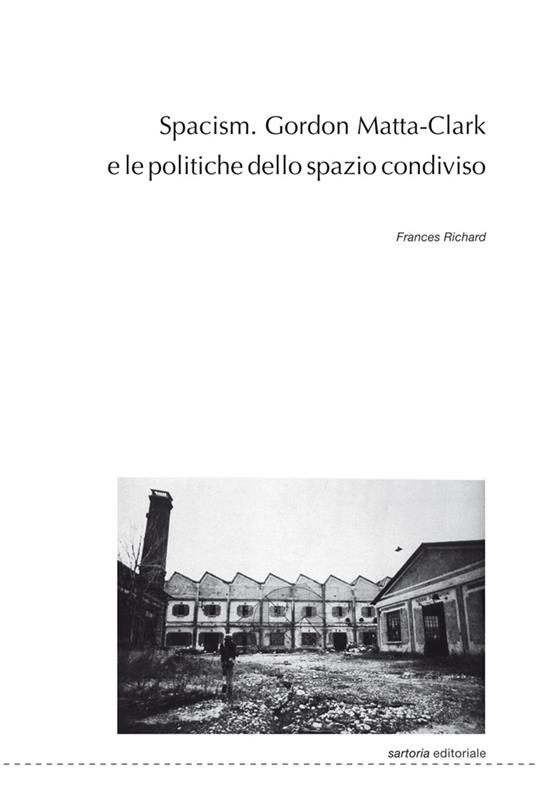 Spacism. Gordon Matta-Clark e le politiche dello spazio condiviso - Frances Richard - copertina