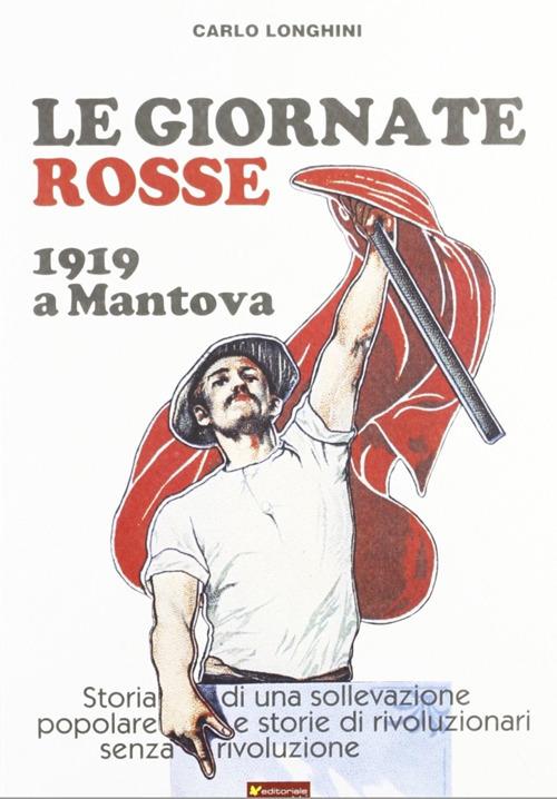 Le giornate rosse. 1919 a Mantova. Storia di una sollevazione popolare e storie di rivoluzionari senza rivoluzione - Carlo Longhini - copertina