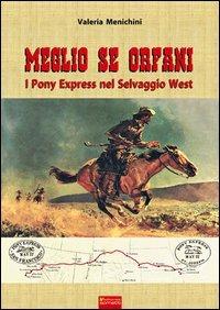 Meglio se orfani. Pony express nel selvaggio West - Valeria Menichini - copertina